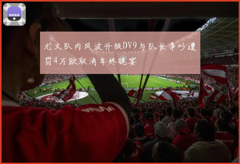 尤文队内风波升级DV9与队长争吵遭罚4万欧取消年终晚宴