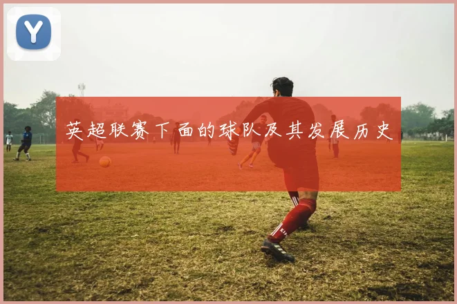 英超联赛下面的球队及其发展历史